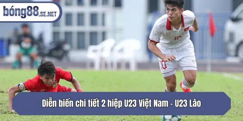 Diễn biến chi tiết 2 hiệp U23 Việt Nam - U23 Lào