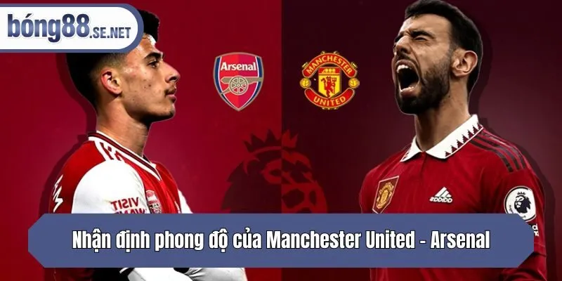 Nhận định phong độ của Manchester United - Arsenal