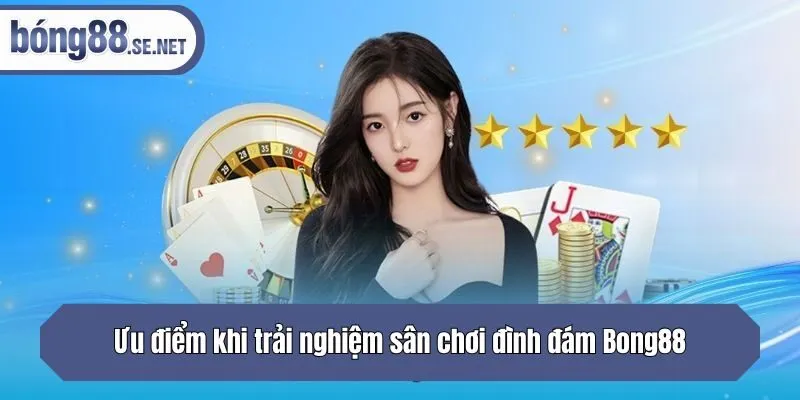 Ưu điểm khi trải nghiệm sân chơi đình đám Bong88